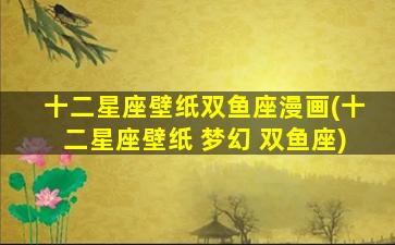 十二星座壁纸双鱼座漫画(十二星座壁纸 梦幻 双鱼座)